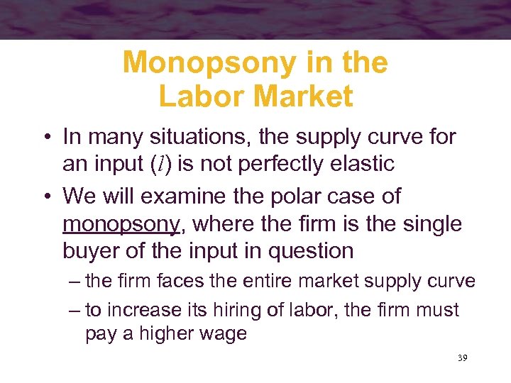 Monopsony in the Labor Market • In many situations, the supply curve for an