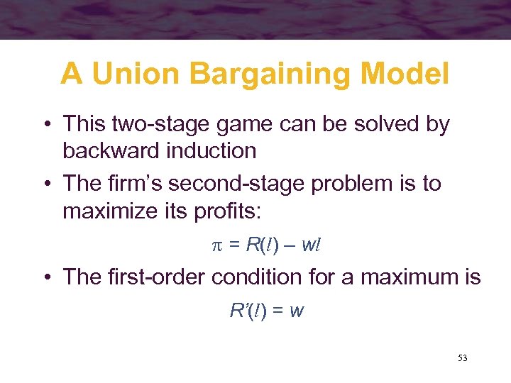 A Union Bargaining Model • This two-stage game can be solved by backward induction