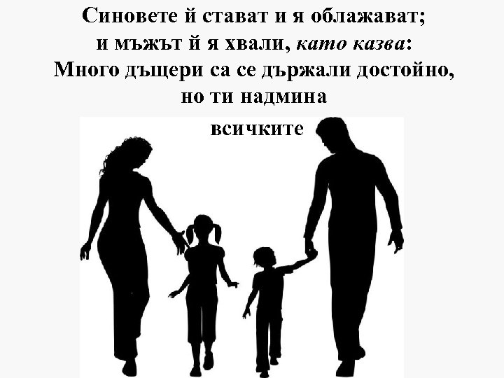 Синовете й стават и я облажават; и мъжът й я хвали, като казва: Много