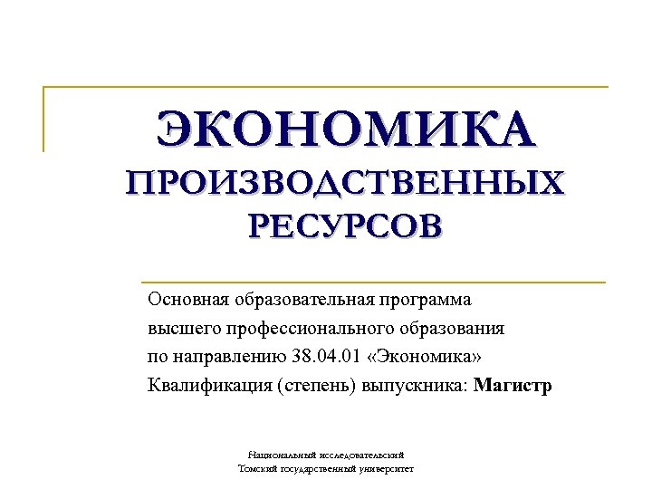 ЭКОНОМИКА ПРОИЗВОДСТВЕННЫХ РЕСУРСОВ Основная образовательная программа высшего профессионального образования по направлению 38. 04. 01