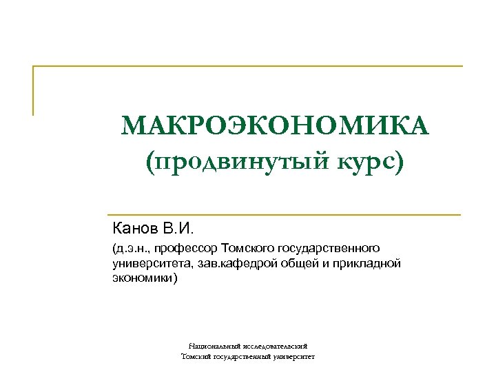 МАКРОЭКОНОМИКА (продвинутый курс) Канов В. И. (д. э. н. , профессор Томского государственного университета,