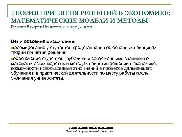 ТЕОРИЯ ПРИНЯТИЯ РЕШЕНИЙ В ЭКОНОМИКЕ: МАТЕМАТИЧЕСКИЕ МОДЕЛИ И МЕТОДЫ Рюмкин Валерий Иванович, к. ф.