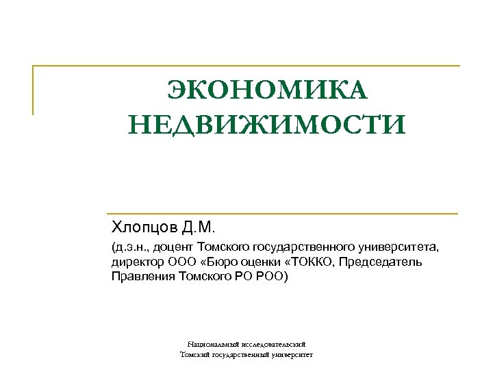 ЭКОНОМИКА НЕДВИЖИМОСТИ Хлопцов Д. М. (д. э. н. , доцент Томского государственного университета, директор