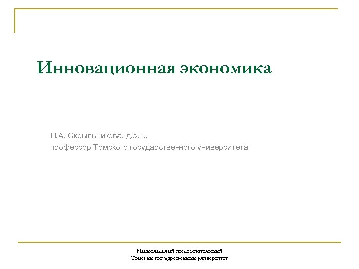 Инновационная экономика Н. А. Скрыльникова, д. э. н. , профессор Томского государственного университета Национальный