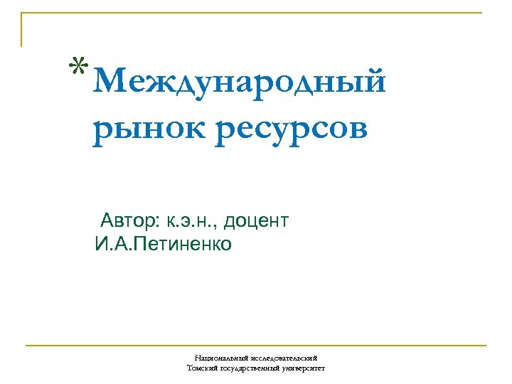 * Международный рынок ресурсов Автор: к. э. н. , доцент И. А. Петиненко Национальный