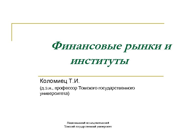 Финансовые рынки и институты Коломиец Т. И. (д. э. н. , профессор Томского государственного