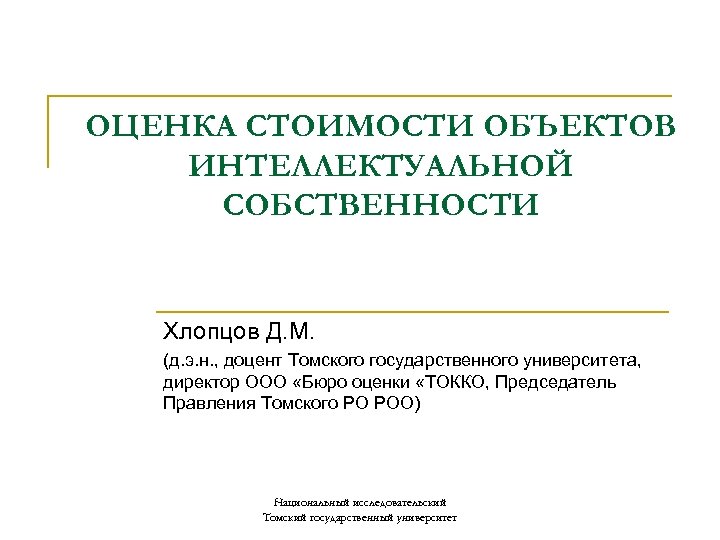 ОЦЕНКА СТОИМОСТИ ОБЪЕКТОВ ИНТЕЛЛЕКТУАЛЬНОЙ СОБСТВЕННОСТИ Хлопцов Д. М. (д. э. н. , доцент Томского