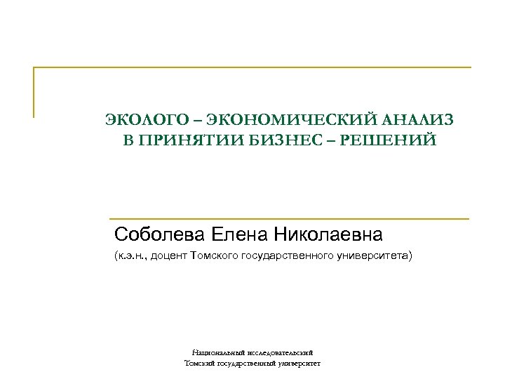 ЭКОЛОГО – ЭКОНОМИЧЕСКИЙ АНАЛИЗ В ПРИНЯТИИ БИЗНЕС – РЕШЕНИЙ Соболева Елена Николаевна (к. э.