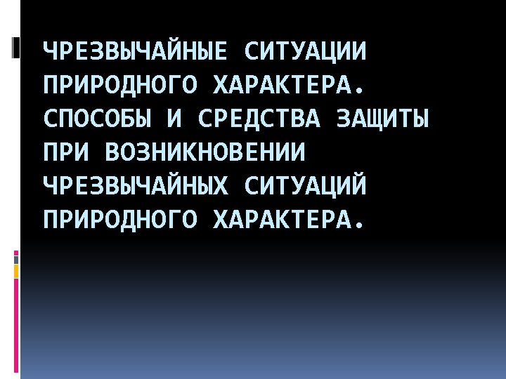 ЧРЕЗВЫЧАЙНЫЕ СИТУАЦИИ ПРИРОДНОГО ХАРАКТЕРА. СПОСОБЫ И СРЕДСТВА ЗАЩИТЫ ПРИ ВОЗНИКНОВЕНИИ ЧРЕЗВЫЧАЙНЫХ СИТУАЦИЙ ПРИРОДНОГО ХАРАКТЕРА.