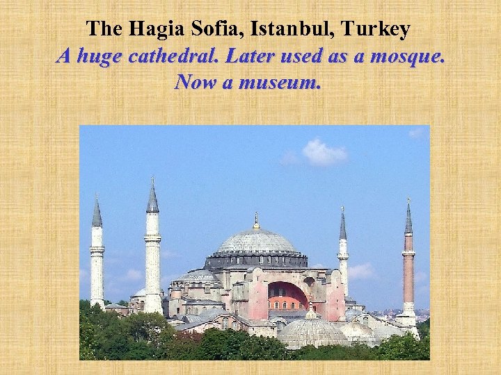 The Hagia Sofia, Istanbul, Turkey A huge cathedral. Later used as a mosque. Now