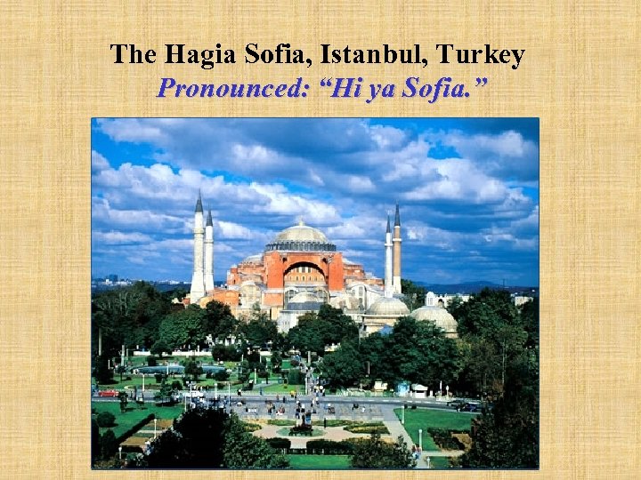 The Hagia Sofia, Istanbul, Turkey Pronounced: “Hi ya Sofia. ” 