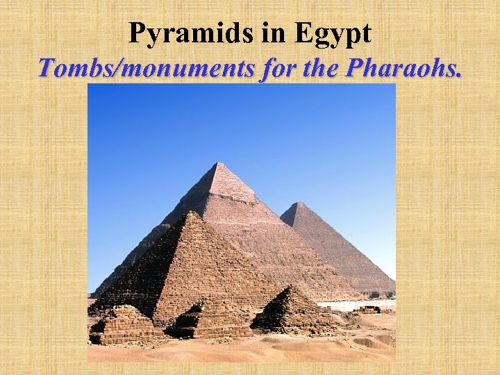 Pyramids in Egypt Tombs/monuments for the Pharaohs. 