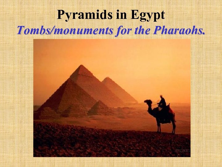 Pyramids in Egypt Tombs/monuments for the Pharaohs. 