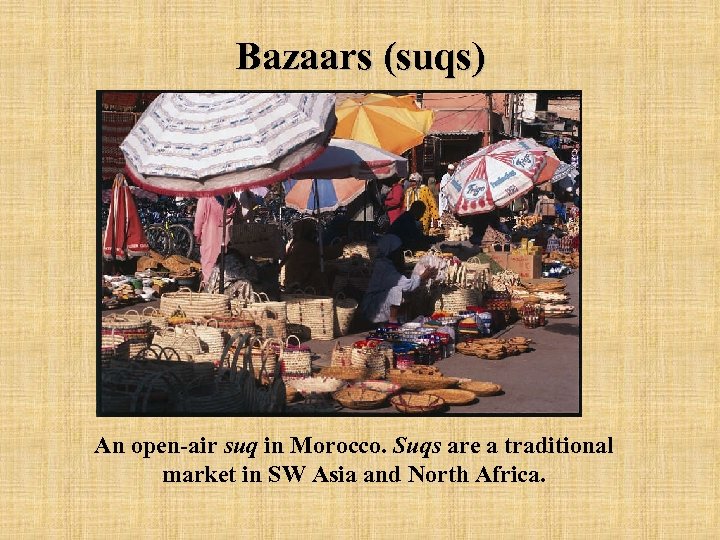 Bazaars (suqs) An open-air suq in Morocco. Suqs are a traditional market in SW