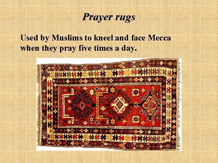 Prayer rugs Used by Muslims to kneel and face Mecca when they pray five