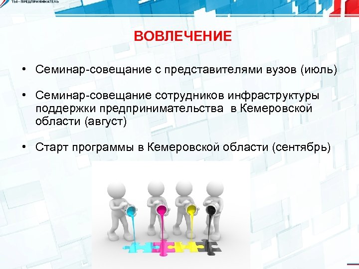 ВОВЛЕЧЕНИЕ • Семинар-совещание с представителями вузов (июль) • Семинар-совещание сотрудников инфраструктуры поддержки предпринимательства в