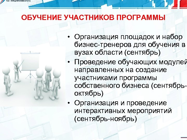 ОБУЧЕНИЕ УЧАСТНИКОВ ПРОГРАММЫ • Организация площадок и набор бизнес-тренеров для обучения в вузах области