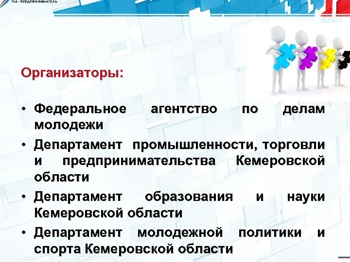 Организаторы: • Федеральное агентство по делам молодежи • Департамент промышленности, торговли и предпринимательства Кемеровской