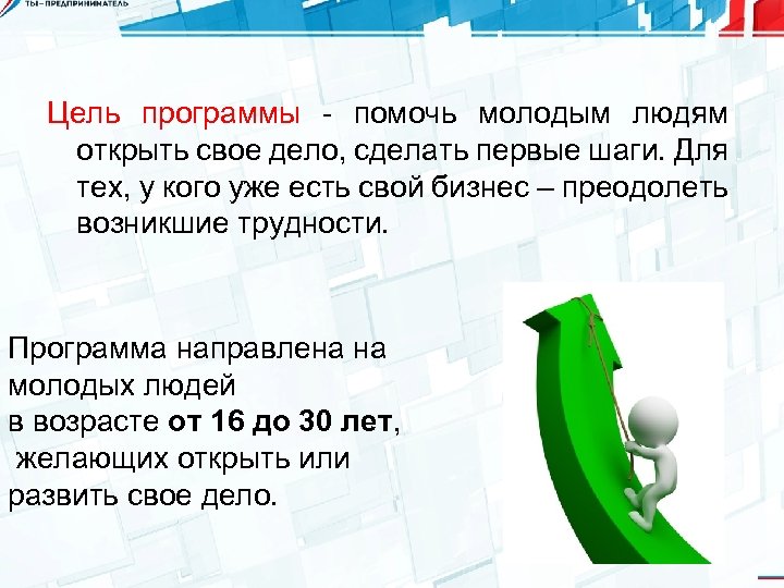 Цель программы - помочь молодым людям открыть свое дело, сделать первые шаги. Для тех,