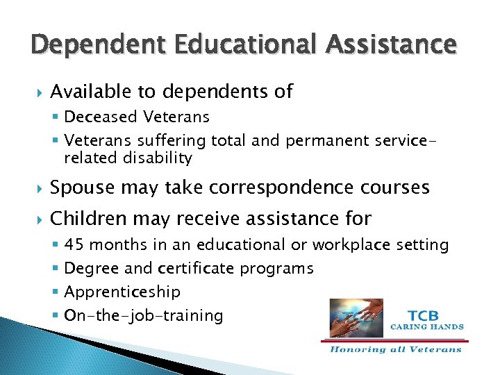 Dependent Educational Assistance Available to dependents of § Deceased Veterans § Veterans suffering total