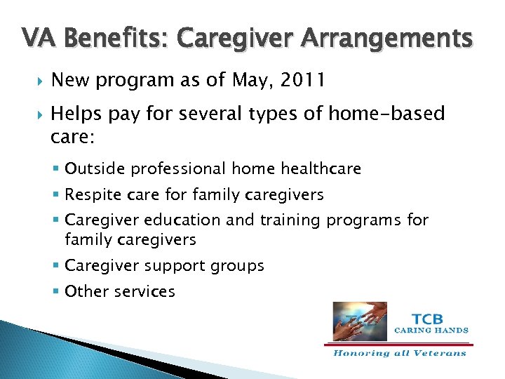 VA Benefits: Caregiver Arrangements New program as of May, 2011 Helps pay for several