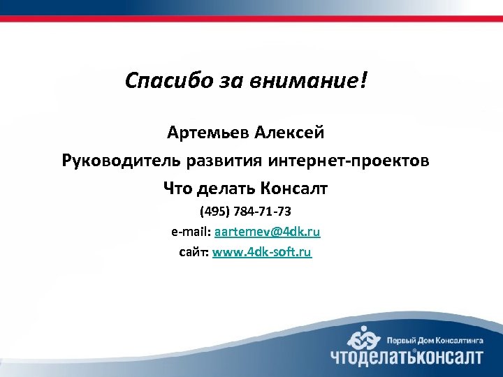 Спасибо за внимание! Артемьев Алексей Руководитель развития интернет-проектов Что делать Консалт (495) 784 -71