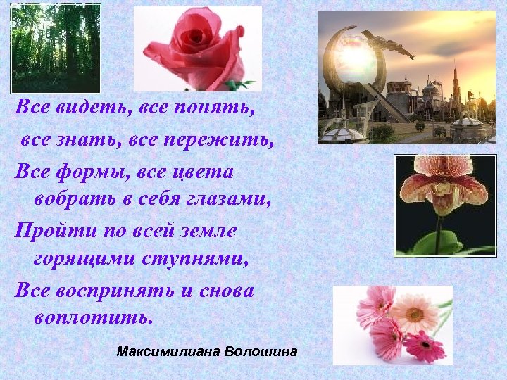 Все видеть, все понять, все знать, все пережить, Все формы, все цвета вобрать в