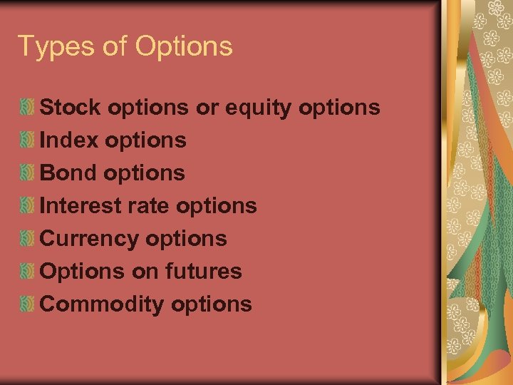 Types of Options Stock options or equity options Index options Bond options Interest rate