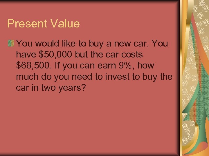 Present Value You would like to buy a new car. You have $50, 000