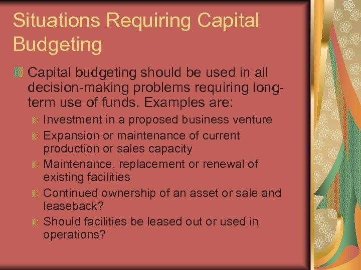 Situations Requiring Capital Budgeting Capital budgeting should be used in all decision-making problems requiring