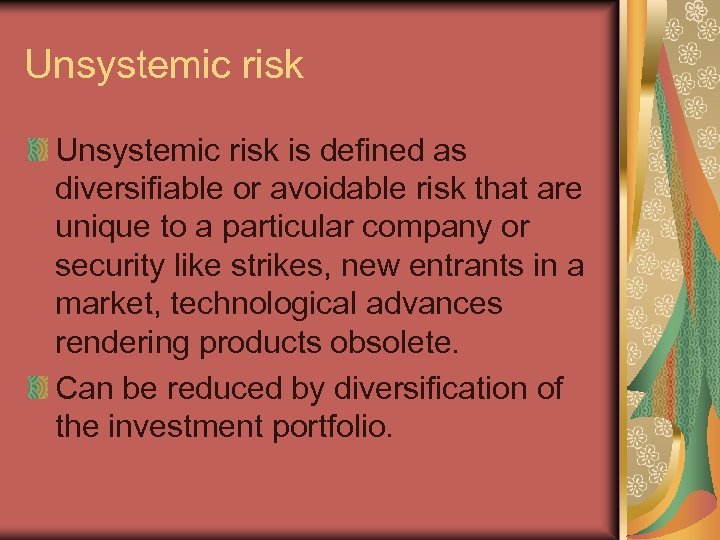 Unsystemic risk is defined as diversifiable or avoidable risk that are unique to a