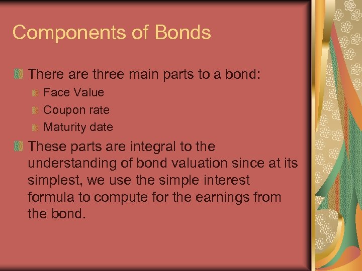 Components of Bonds There are three main parts to a bond: Face Value Coupon