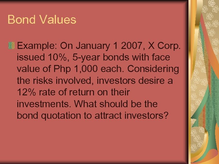 Bond Values Example: On January 1 2007, X Corp. issued 10%, 5 -year bonds