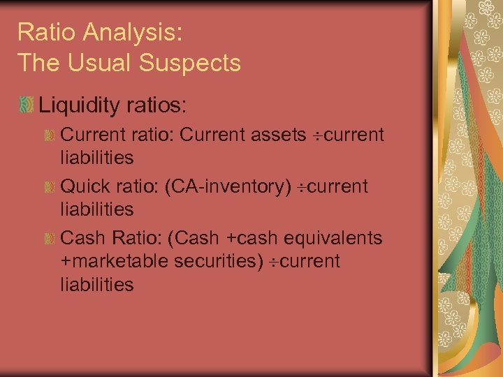 Ratio Analysis: The Usual Suspects Liquidity ratios: Current ratio: Current assets current liabilities Quick