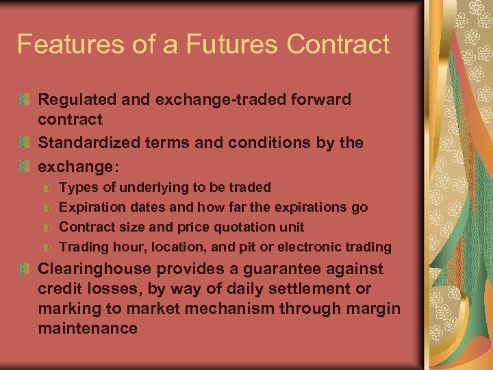 Features of a Futures Contract Regulated and exchange-traded forward contract Standardized terms and conditions