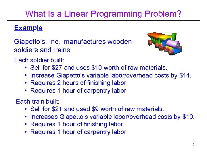 What Is a Linear Programming Problem? Example Giapetto’s, Inc. , manufactures wooden soldiers and