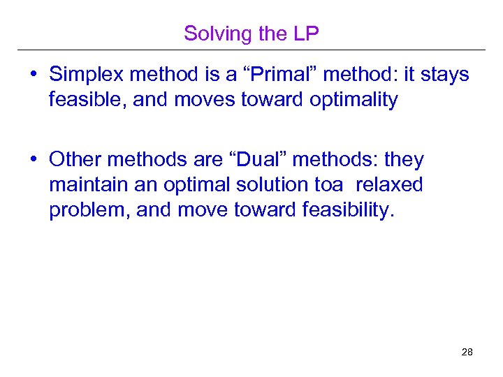 Solving the LP • Simplex method is a “Primal” method: it stays feasible, and