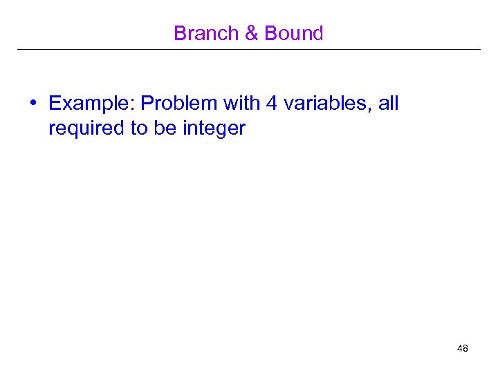 Branch & Bound • Example: Problem with 4 variables, all required to be integer