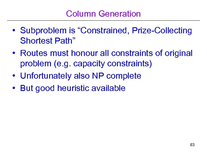 Column Generation • Subproblem is “Constrained, Prize-Collecting Shortest Path” • Routes must honour all