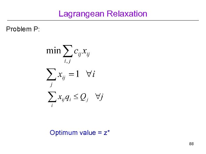 Lagrangean Relaxation Problem P: Optimum value = z* 88 