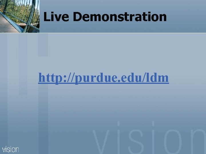 Live Demonstration http: //purdue. edu/ldm 