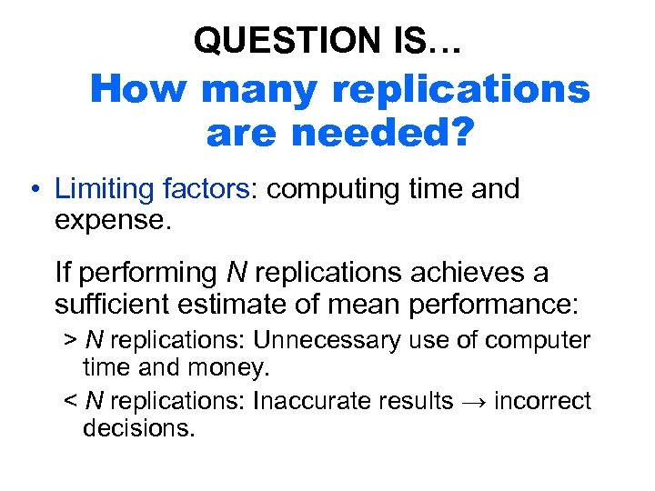 QUESTION IS… How many replications are needed? • Limiting factors: computing time and expense.