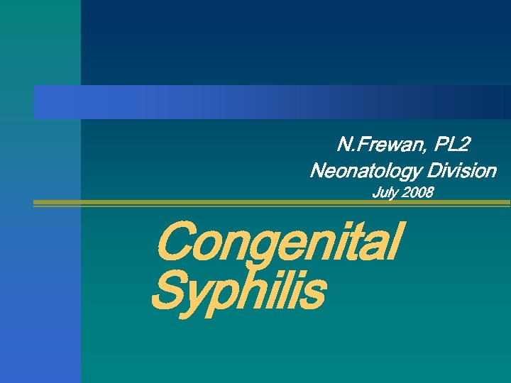 N. Frewan, PL 2 Neonatology Division July 2008 Congenital Syphilis 