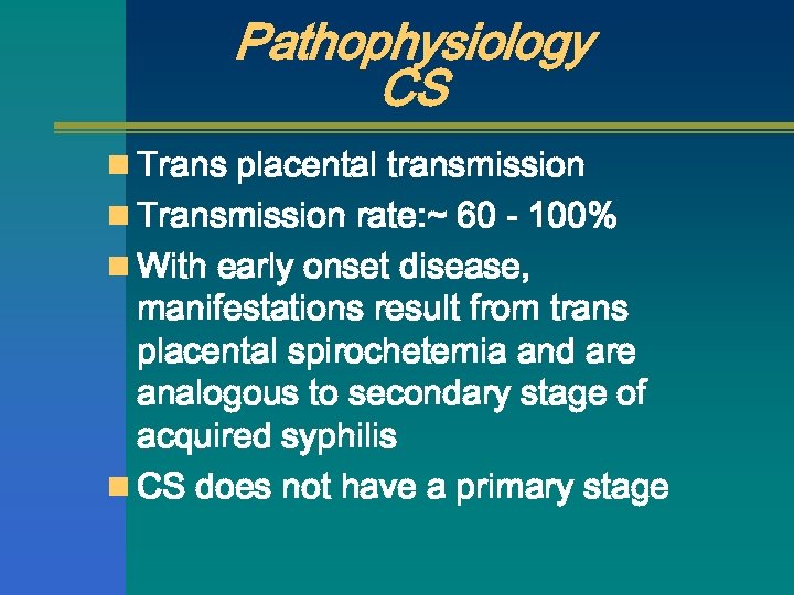 Pathophysiology CS n Trans placental transmission n Transmission rate: ~ 60 - 100% n