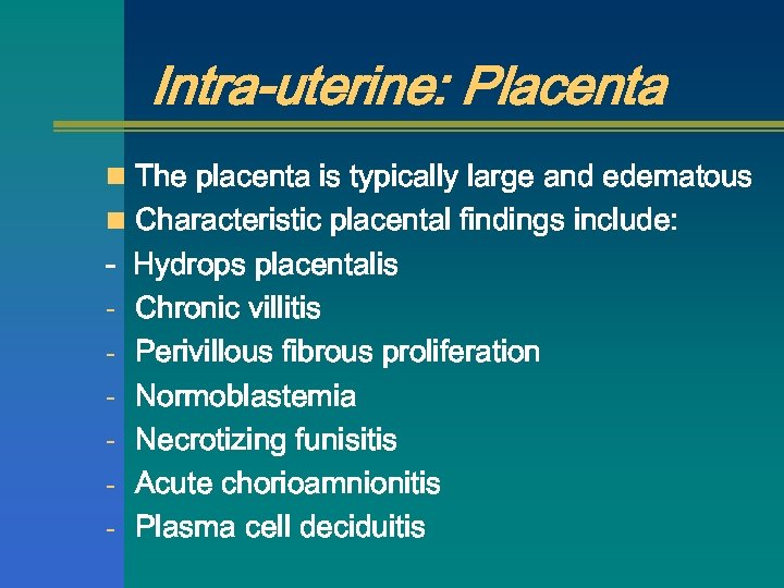 Intra-uterine: Placenta n The placenta is typically large and edematous n Characteristic placental findings