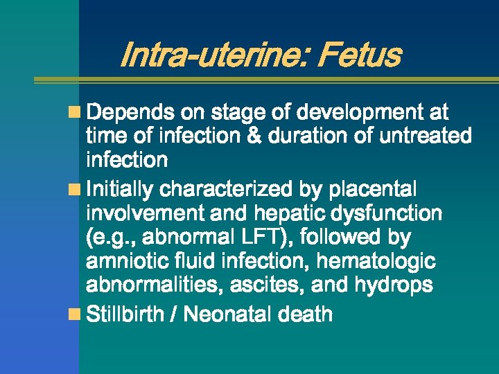 Intra-uterine: Fetus n Depends on stage of development at time of infection & duration
