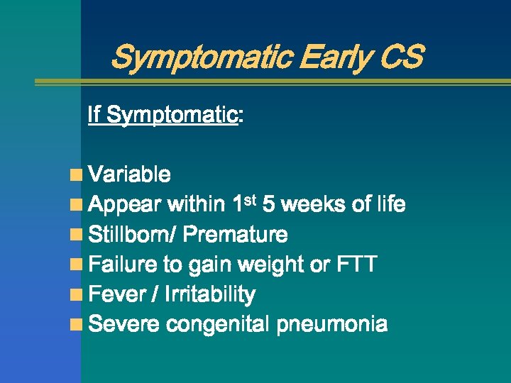 Symptomatic Early CS If Symptomatic: n Variable n Appear within 1 st 5 weeks
