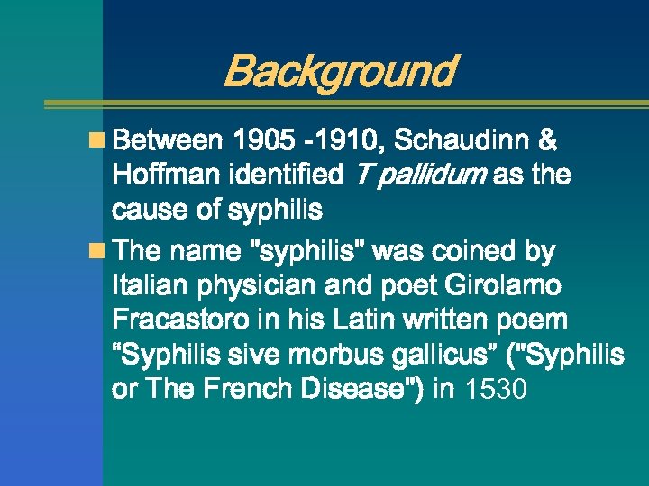 Background n Between 1905 -1910, Schaudinn & Hoffman identified T pallidum as the cause