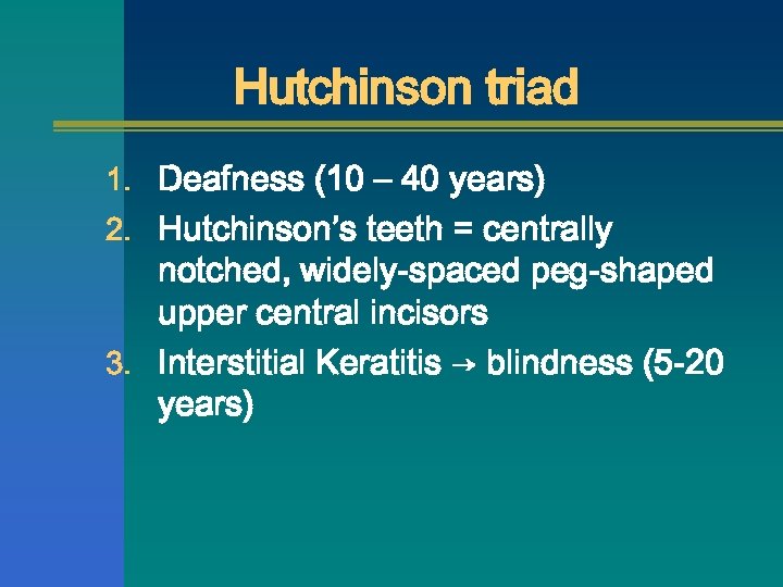 Hutchinson triad 1. Deafness (10 – 40 years) 2. Hutchinson’s teeth = centrally notched,
