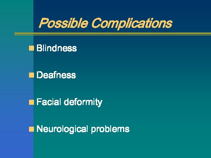 Possible Complications n Blindness n Deafness n Facial deformity n Neurological problems 